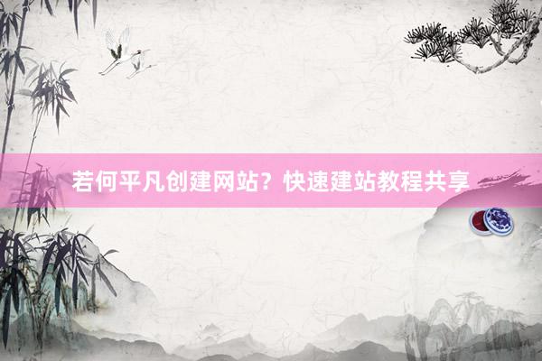 若何平凡创建网站？快速建站教程共享