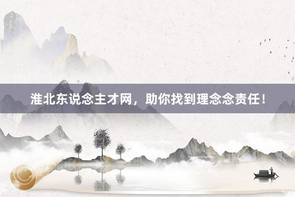 淮北东说念主才网，助你找到理念念责任！
