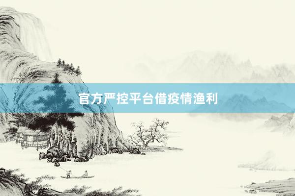 官方严控平台借疫情渔利
