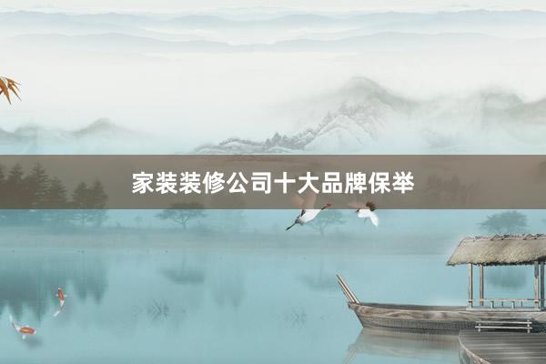 家装装修公司十大品牌保举