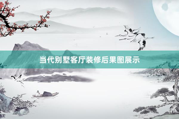 当代别墅客厅装修后果图展示