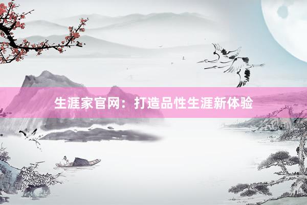 生涯家官网：打造品性生涯新体验