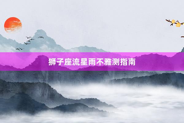 狮子座流星雨不雅测指南