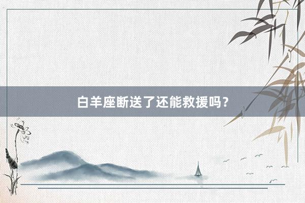 白羊座断送了还能救援吗？