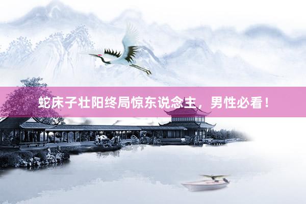 蛇床子壮阳终局惊东说念主，男性必看！
