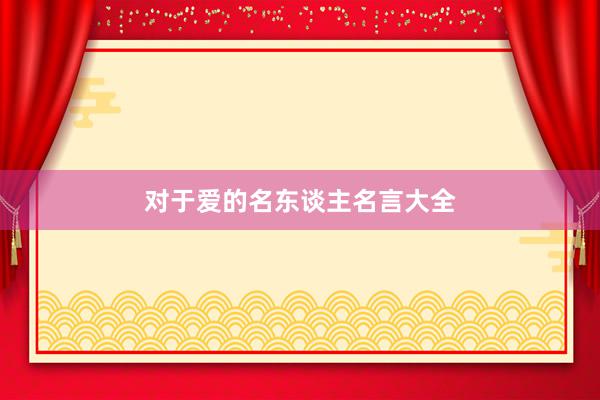 对于爱的名东谈主名言大全