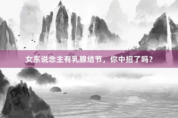 女东说念主有乳腺结节，你中招了吗？