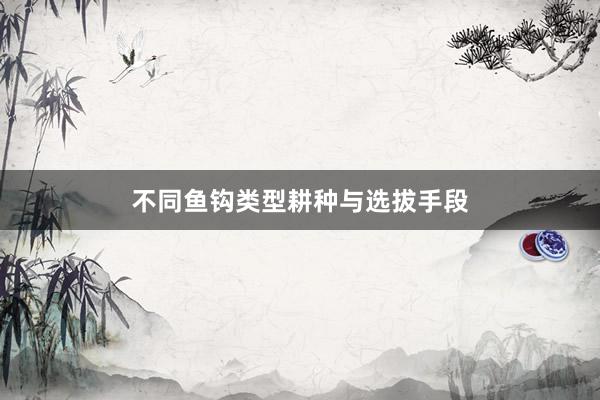 不同鱼钩类型耕种与选拔手段