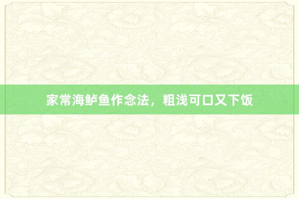 家常海鲈鱼作念法，粗浅可口又下饭