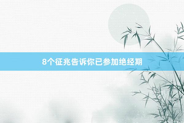 8个征兆告诉你已参加绝经期