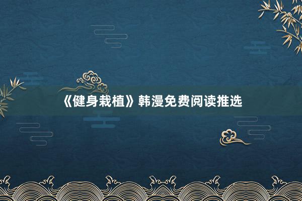 《健身栽植》韩漫免费阅读推选